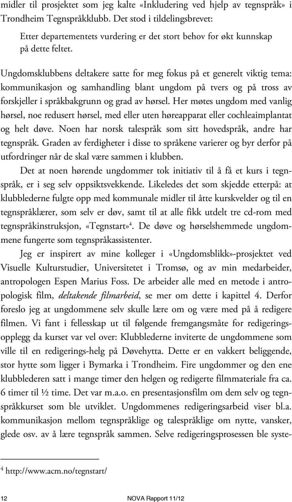 Ungdomsklubbens deltakere satte for meg fokus på et generelt viktig tema: kommunikasjon og samhandling blant ungdom på tvers og på tross av forskjeller i språkbakgrunn og grad av hørsel.