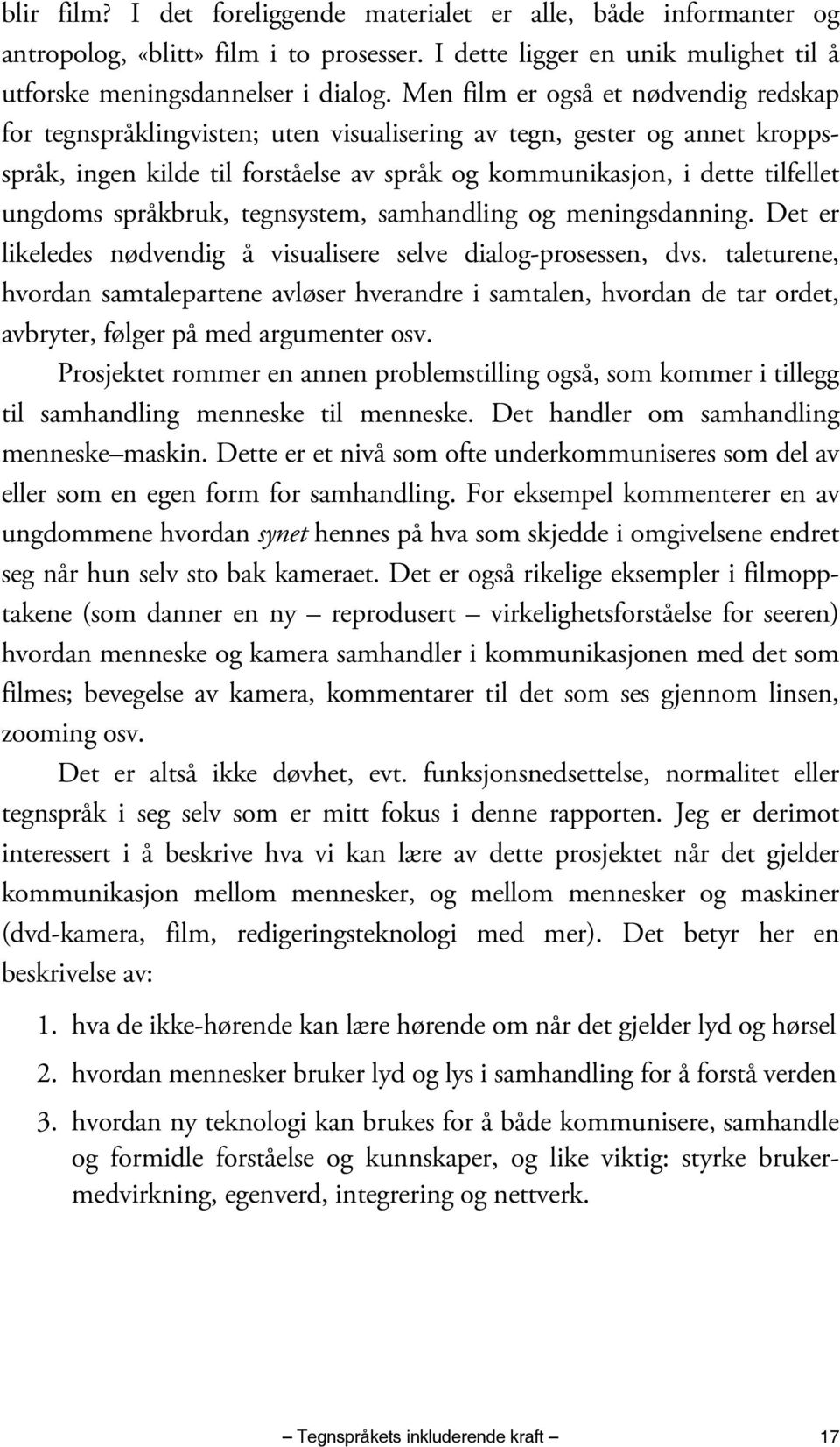 språkbruk, tegnsystem, samhandling og meningsdanning. Det er likeledes nødvendig å visualisere selve dialog-prosessen, dvs.