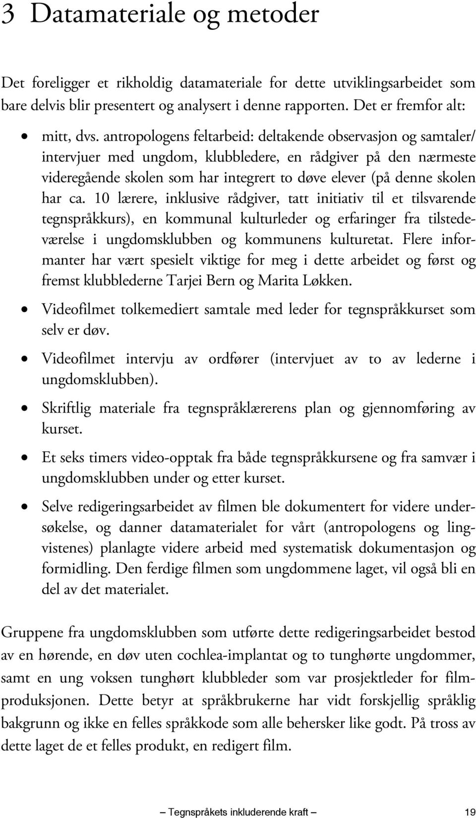 ca. 10 lærere, inklusive rådgiver, tatt initiativ til et tilsvarende tegnspråkkurs), en kommunal kulturleder og erfaringer fra tilstedeværelse i ungdomsklubben og kommunens kulturetat.