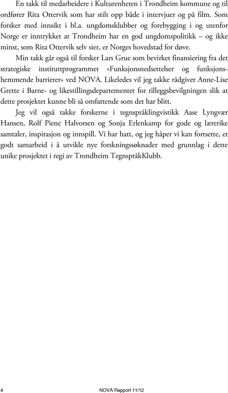 Likeledes vil jeg takke rådgiver Anne-Lise Grette i Barne- og likestillingsdepartementet for tilleggsbevilgningen slik at dette prosjektet kunne bli så omfattende som det har blitt.