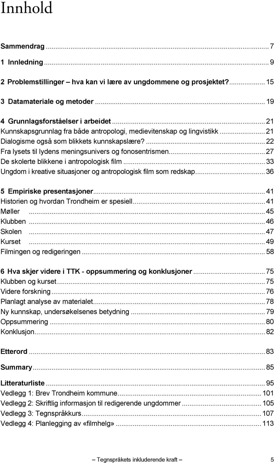 .. 27 De skolerte blikkene i antropologisk film... 33 Ungdom i kreative situasjoner og antropologisk film som redskap... 36 5 Empiriske presentasjoner... 41 Historien og hvordan Trondheim er spesiell.