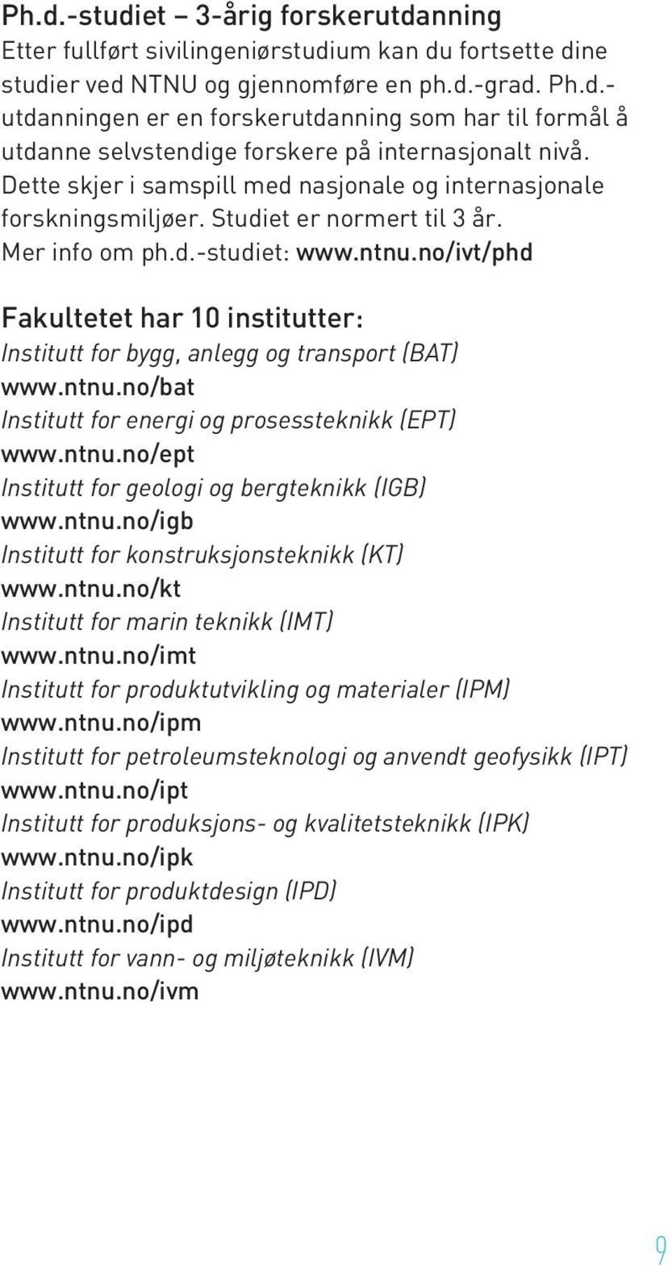 no/ivt/phd Fakultetet har 10 institutter: Institutt for bygg, anlegg og transport (BAT) www.ntnu.no/bat Institutt for energi og prosessteknikk (EPT) www.ntnu.no/ept Institutt for geologi og bergteknikk (IGB) www.