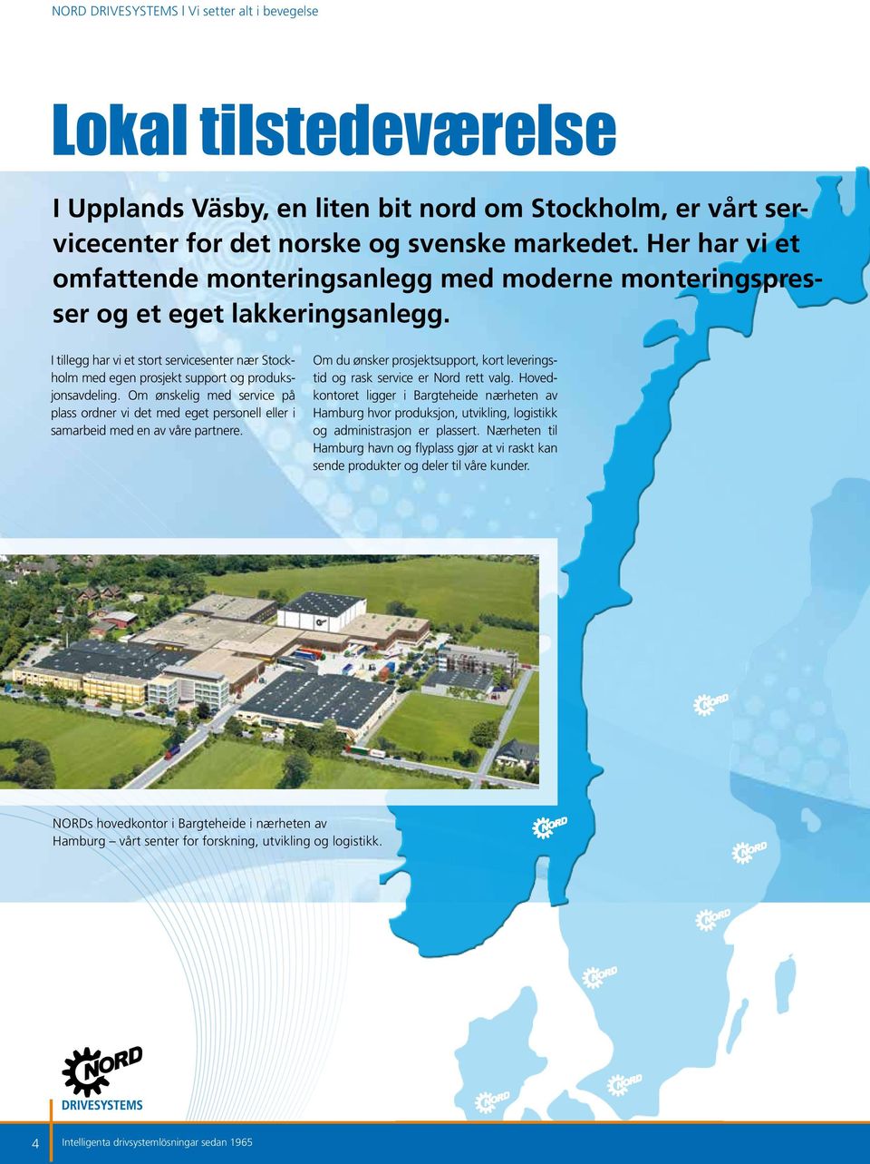 I tillegg har vi et stort servicesenter nær Stockholm med egen prosjekt support og produksjonsavdeling.