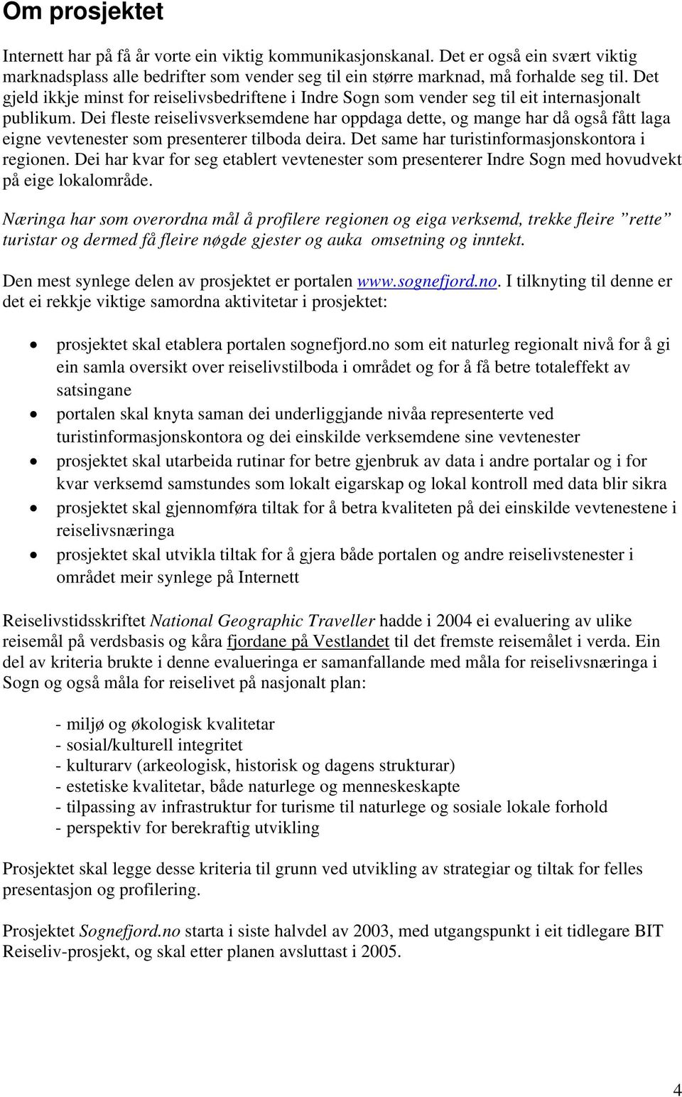 Dei fleste reiselivsverksemdene har oppdaga dette, og mange har då også fått laga eigne vevtenester som presenterer tilboda deira. Det same har turistinformasjonskontora i regionen.