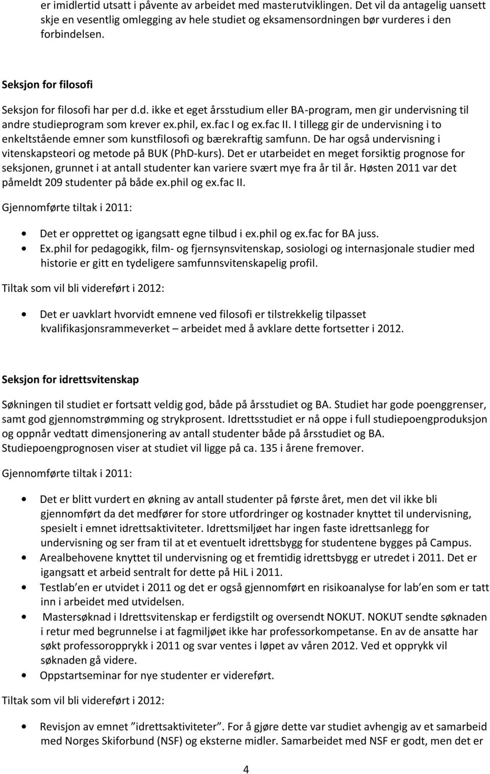 I tillegg gir de undervisning i to enkeltstående emner som kunstfilosofi og bærekraftig samfunn. De har også undervisning i vitenskapsteori og metode på BUK (PhD-kurs).