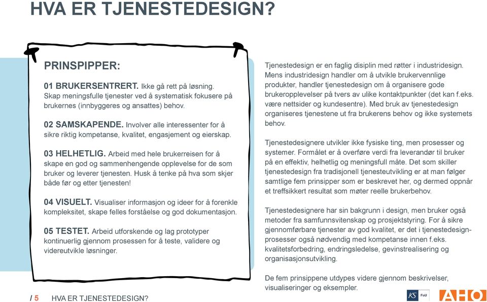 Arbeid med hele brukerreisen for å skape en god og sammenhengende opplevelse for de som bruker og leverer tjenesten. Husk å tenke på hva som skjer både før og etter tjenesten! 04 Visuelt.