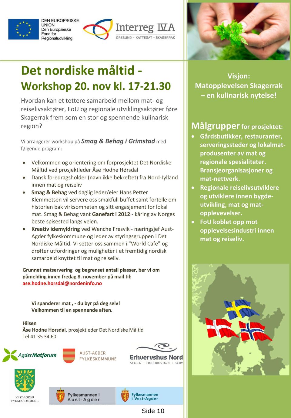 Vi arrangerer workshop på Smag & Behag i Grimstad med følgende program: Velkommen og orientering om forprosjektet Det Nordiske Måltid ved prosjektleder Åse Hodne Hørsdal Dansk foredragsholder (navn