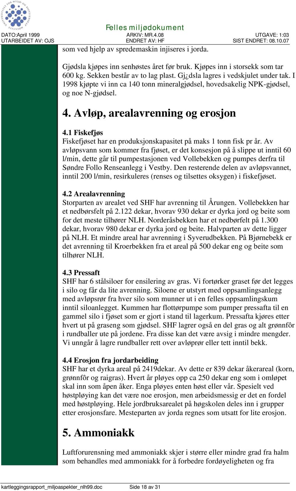 1 Fiskefjøs Fiskefjøset har en produksjonskapasitet på maks 1 tonn fisk pr år.