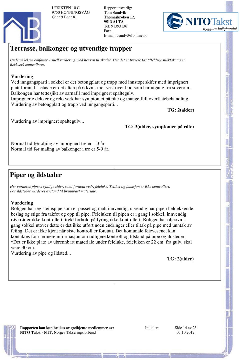 utgang fra soverom Balkongen har tettesjikt av sarnafil med imprignert spaltegulv Imprignerte dekker og rekkverk har symptomet på råte og mangelfull overflatebehandling av betongplatt og trapp ved