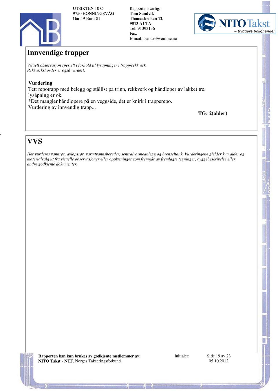 2(alder) VVS Her vurderes vannrør, avløpsrør, varmtvannsbereder, sentralvarmeanlegg og brenseltank ene gjelder kun alder og materialvalg ut fra visuelle observasjoner eller opplysninger som