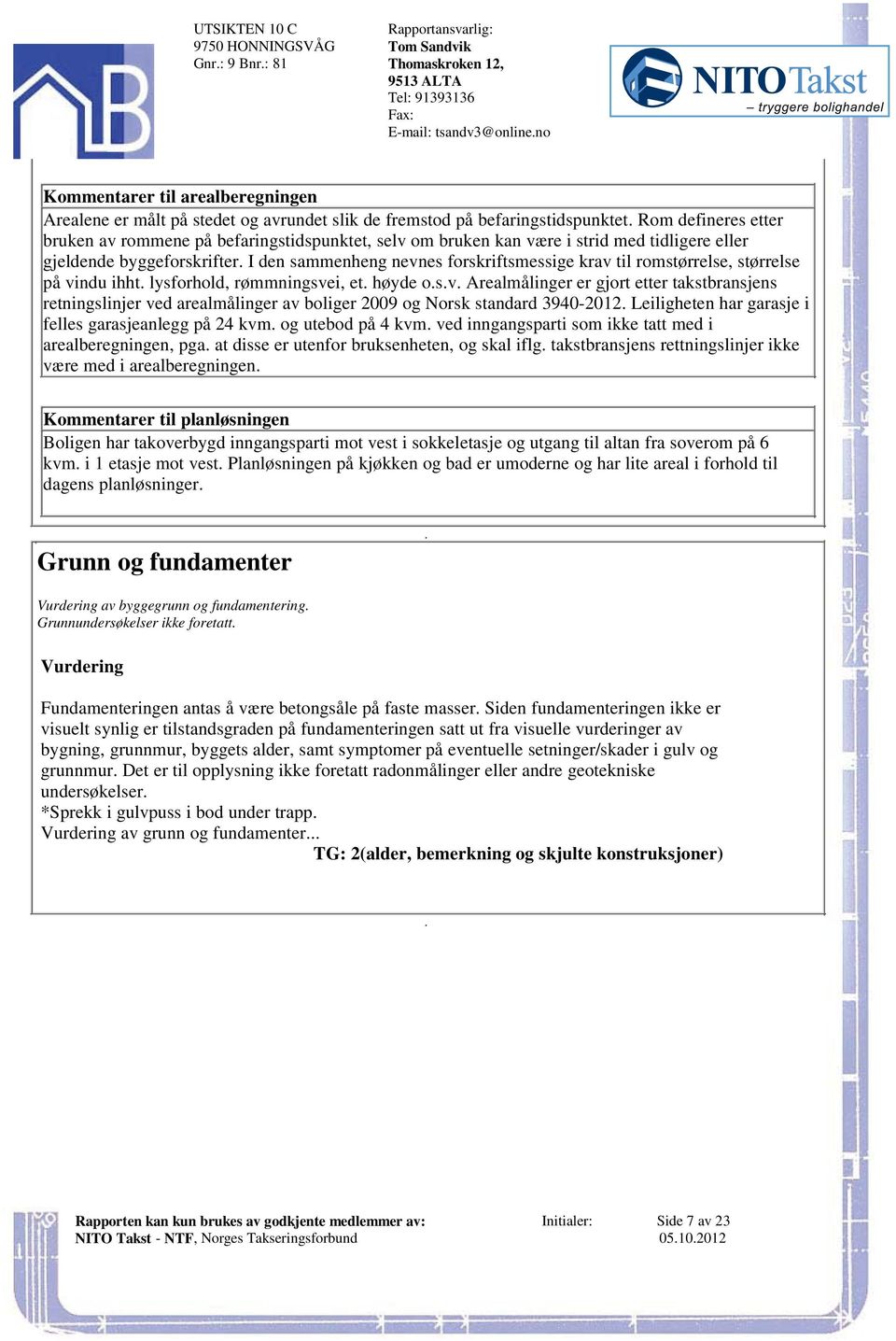 ihht lysforhold, rømmningsvei, et høyde osv Arealmålinger er gjort etter takstbransjens retningslinjer ved arealmålinger av boliger 2009 og Norsk standard 3940-2012 Leiligheten har garasje i felles