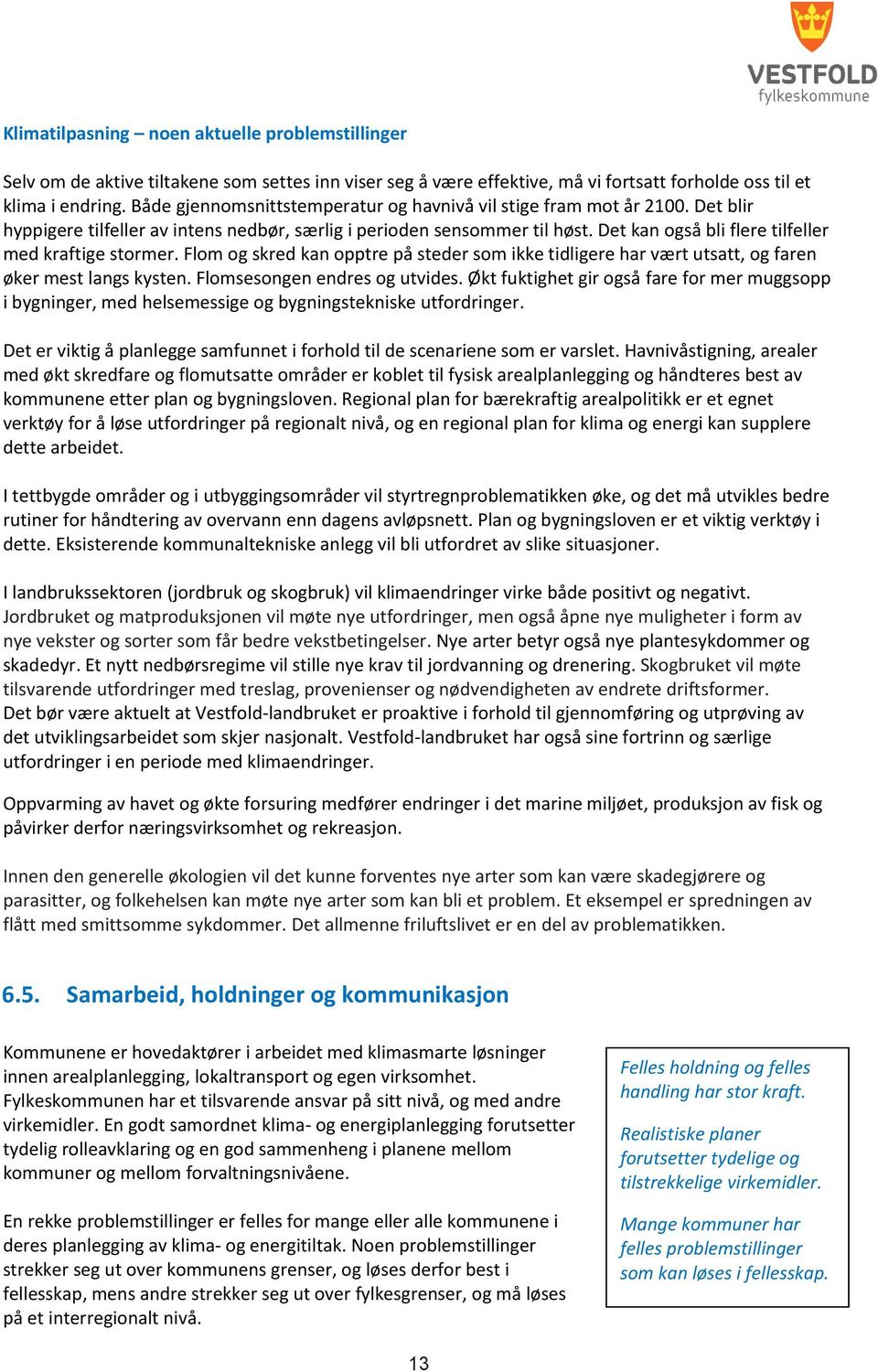 Det kan også bli flere tilfeller med kraftige stormer. Flom og skred kan opptre på steder som ikke tidligere har vært utsatt, og faren øker mest langs kysten. Flomsesongen endres og utvides.