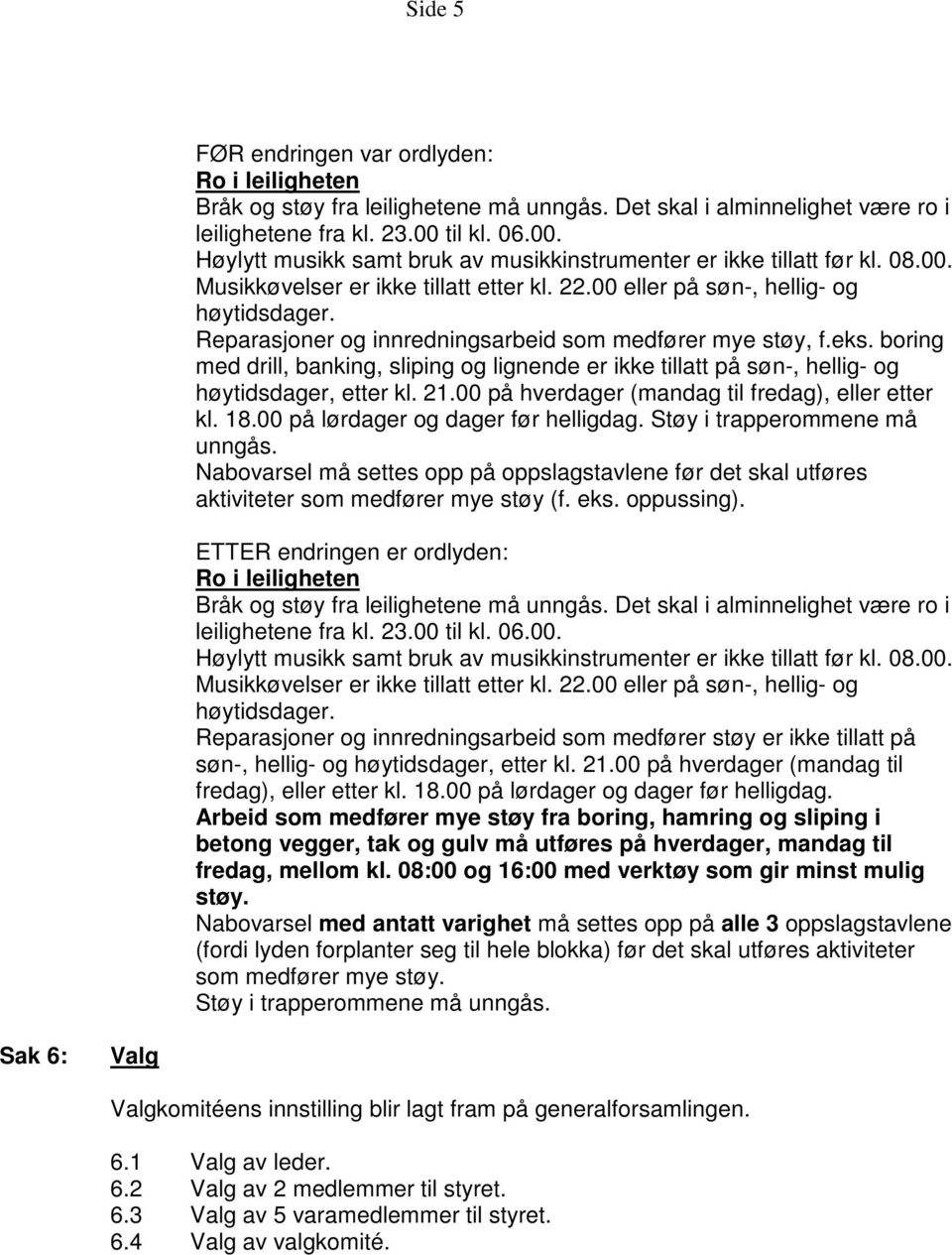 Reparasjoner og innredningsarbeid som medfører mye støy, f.eks. boring med drill, banking, sliping og lignende er ikke tillatt på søn-, hellig- og høytidsdager, etter kl. 21.