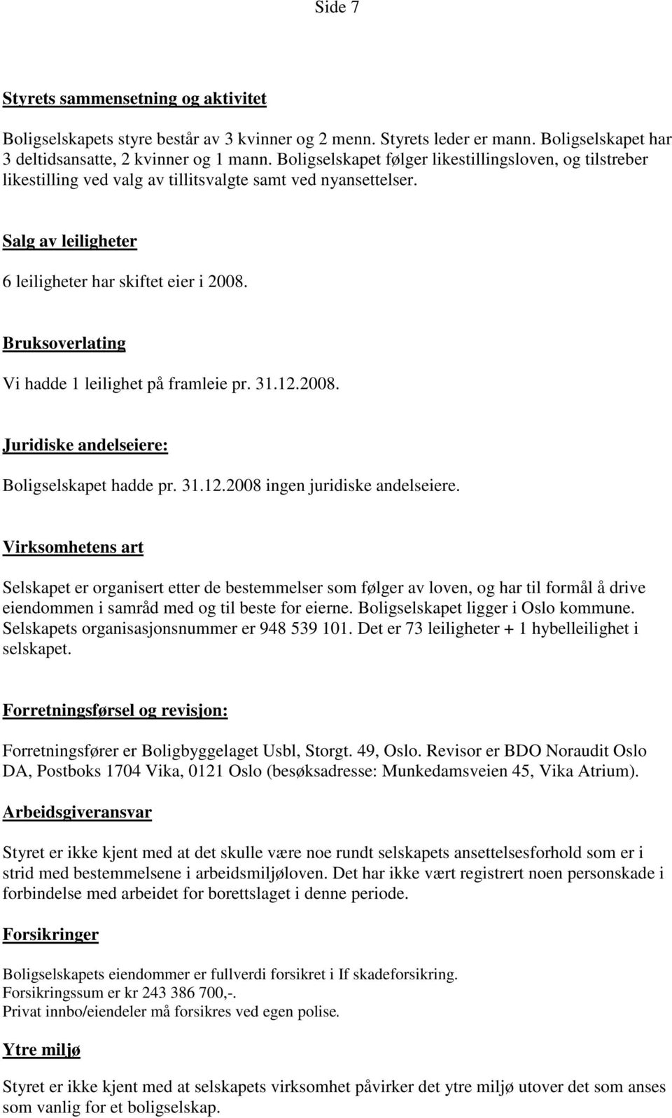 Bruksoverlating Vi hadde 1 leilighet på framleie pr. 31.12.2008. Juridiske andelseiere: Boligselskapet hadde pr. 31.12.2008 ingen juridiske andelseiere.