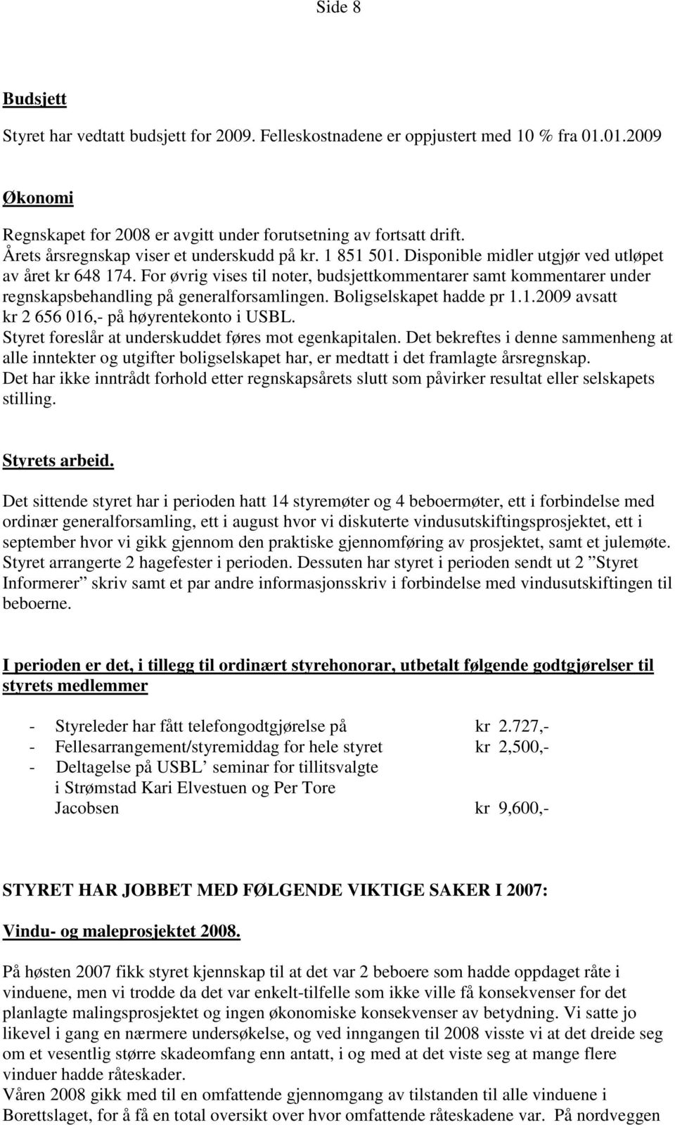 For øvrig vises til noter, budsjettkommentarer samt kommentarer under regnskapsbehandling på generalforsamlingen. Boligselskapet hadde pr 1.1.2009 avsatt kr 2 656 016,- på høyrentekonto i USBL.