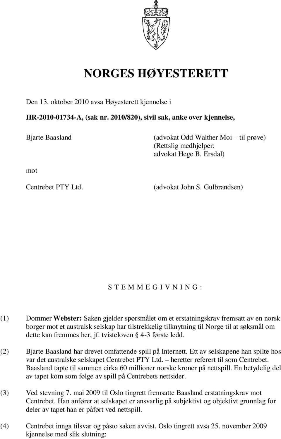 Gulbrandsen) S T E M M E G I V N I N G : (1) Dommer Webster: Saken gjelder spørsmålet om et erstatningskrav fremsatt av en norsk borger mot et australsk selskap har tilstrekkelig tilknytning til