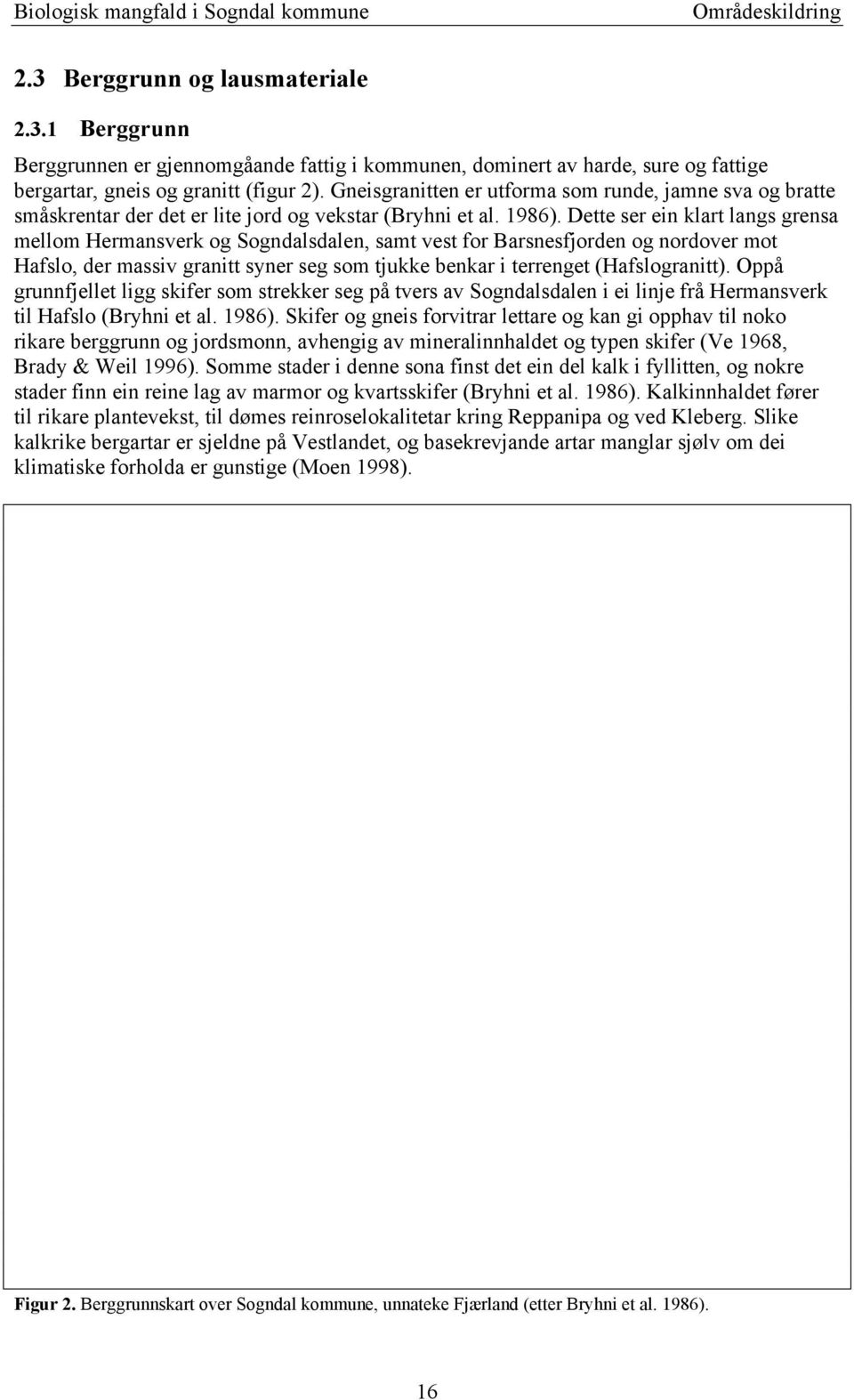 Dette ser ein klart langs grensa mellom Hermansverk og Sogndalsdalen, samt vest for Barsnesfjorden og nordover mot Hafslo, der massiv granitt syner seg som tjukke benkar i terrenget (Hafslogranitt).