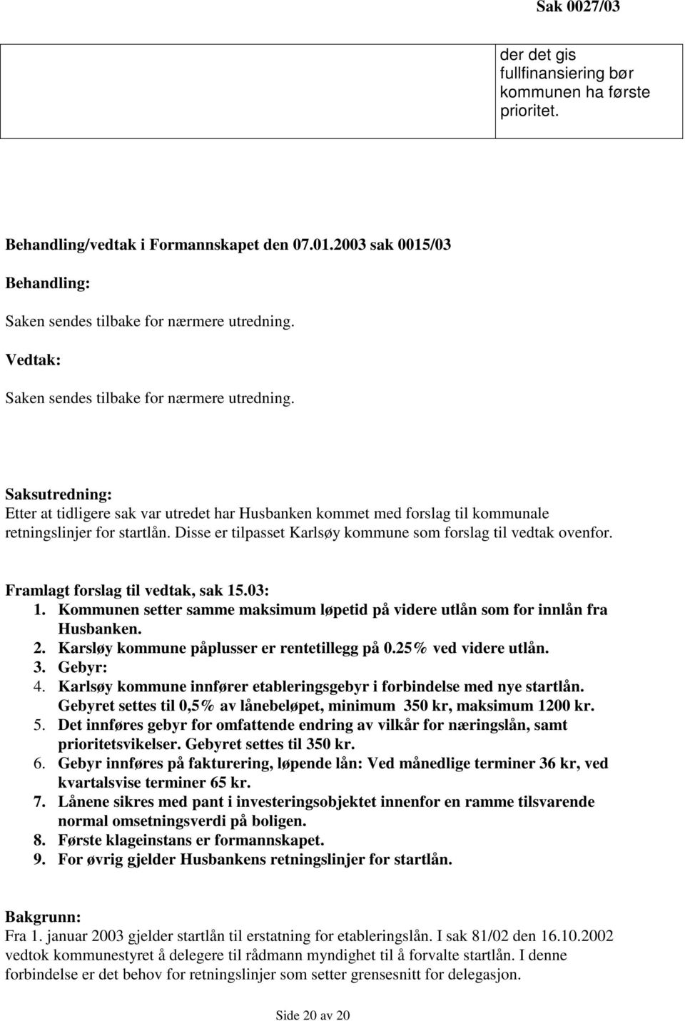 Disse er tilpasset Karlsøy kommune som forslag til vedtak ovenfor. Framlagt forslag til vedtak, sak 15.3: 1. Kommunen setter samme maksimum løpetid på videre utlån som for innlån fra Husbanken. 2.