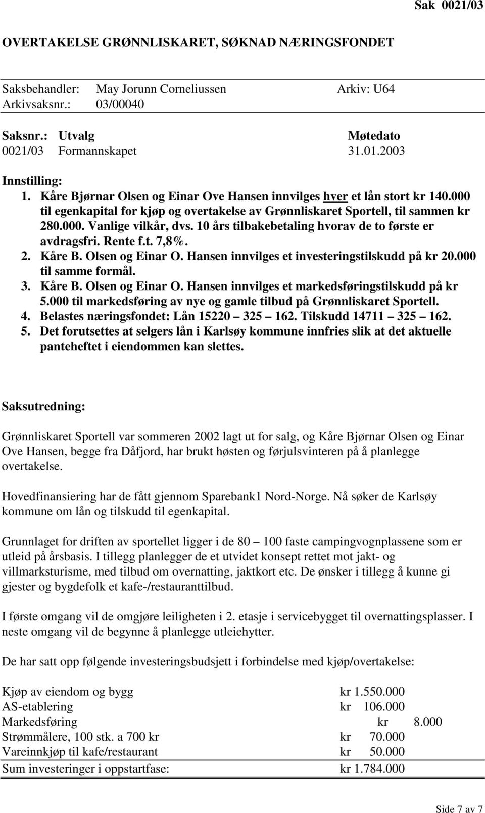 1 års tilbakebetaling hvorav de to første er avdragsfri. Rente f.t. 7,8%. 2. Kåre B. Olsen og Einar O. Hansen innvilges et investeringstilskudd på kr 2. til samme formål. 3. Kåre B. Olsen og Einar O. Hansen innvilges et markedsføringstilskudd på kr 5.