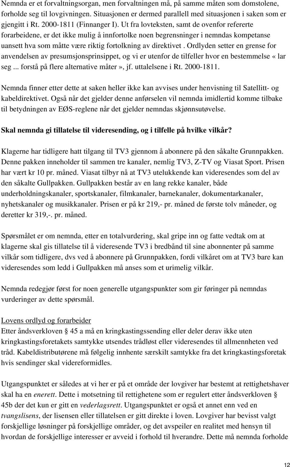 Ut fra lovteksten, samt de ovenfor refererte forarbeidene, er det ikke mulig å innfortolke noen begrensninger i nemndas kompetanse uansett hva som måtte være riktig fortolkning av direktivet.