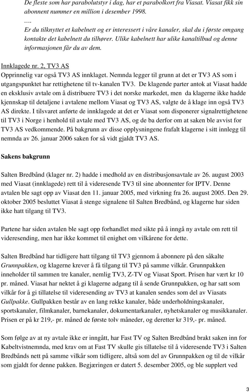 Ulike kabelnett har ulike kanaltilbud og denne informasjonen får du av dem. Innklagede nr. 2, TV3 AS Opprinnelig var også TV3 AS innklaget.