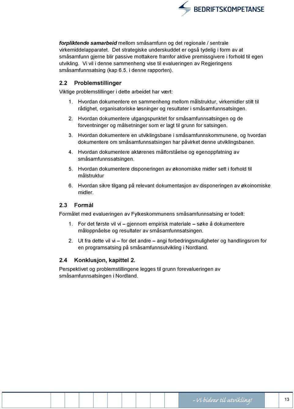 Vi vil i denne sammenheng vise til evalueringen av Regjeringens småsamfunnsatsing (kap 6.5. i denne rapporten). 2.2 Problemstillinger Viktige problemstillinger i dette arbeidet har vært: 1.