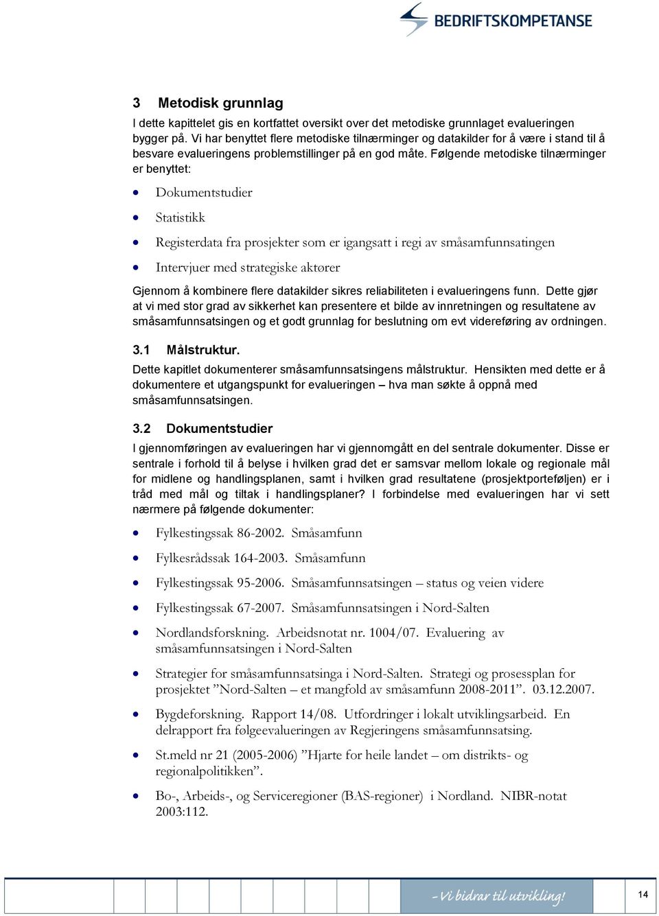 Følgende metodiske tilnærminger er benyttet: Dokumentstudier Statistikk Registerdata fra prosjekter som er igangsatt i regi av småsamfunnsatingen Intervjuer med strategiske aktører Gjennom å