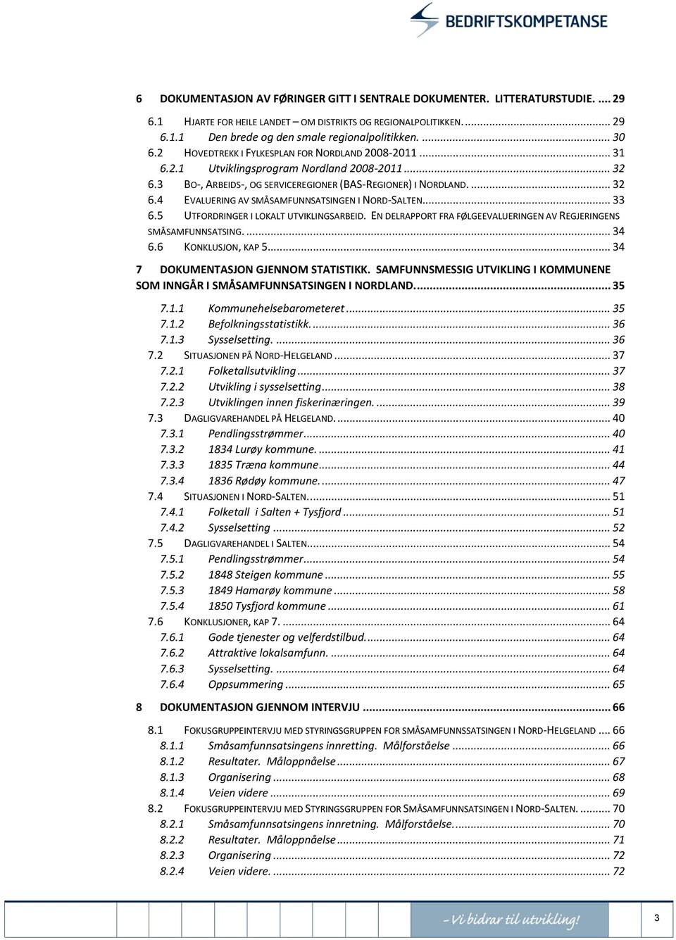 .. 33 6.5 UTFORDRINGER I LOKALT UTVIKLINGSARBEID. EN DELRAPPORT FRA FØLGEEVALUERINGEN AV REGJERINGENS SMÅSAMFUNNSATSING.... 34 6.6 KONKLUSJON, KAP 5... 34 7 DOKUMENTASJON GJENNOM STATISTIKK.