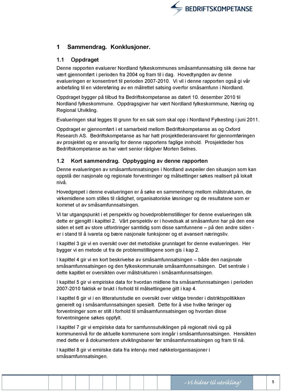 Oppdraget bygger på tilbud fra Bedriftskompetanse as datert 10. desember 2010 til Nordland fylkeskommune. Oppdragsgiver har vært Nordland fylkeskommune, Næring og Regional Utvikling.