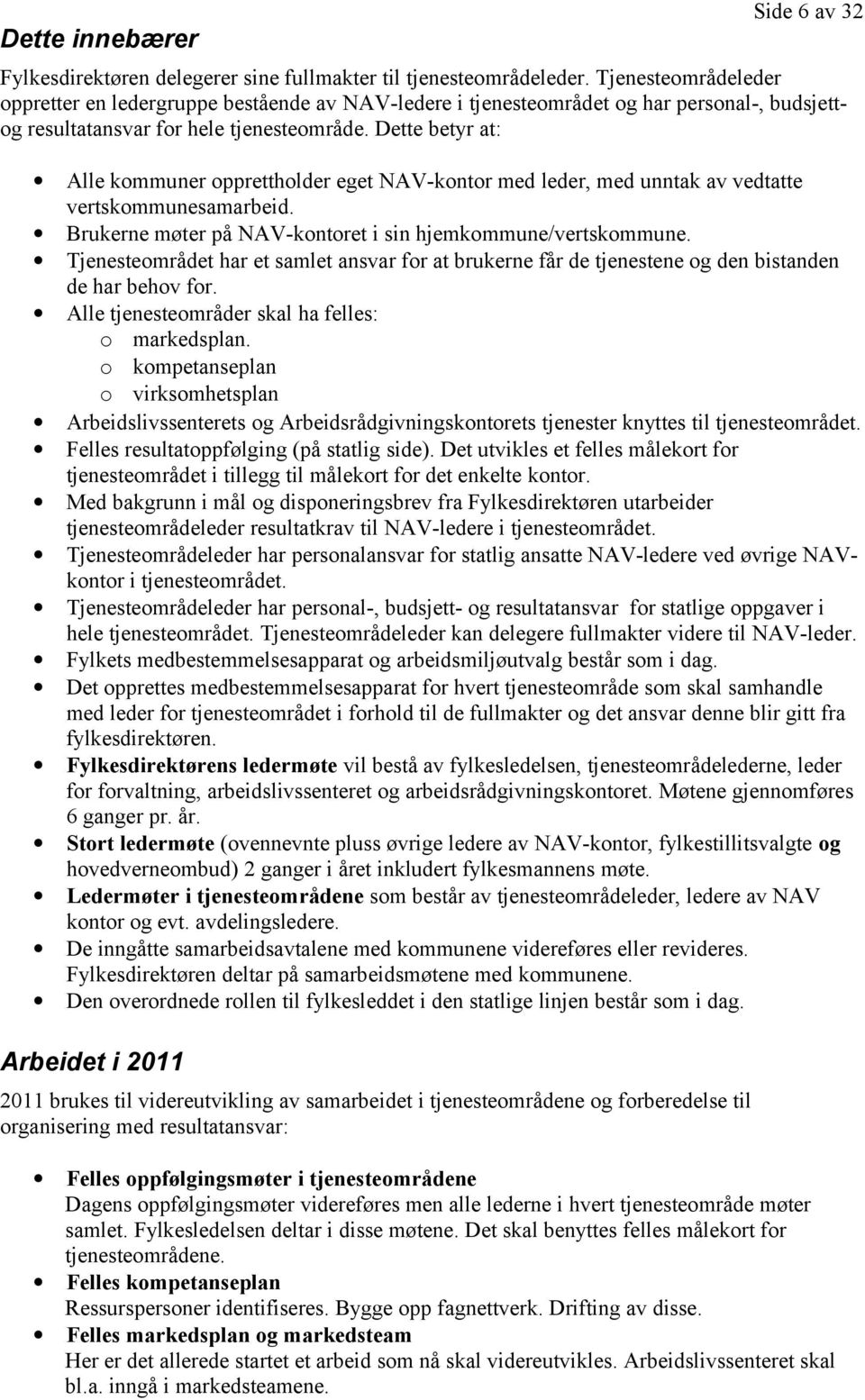 Dette betyr at: Alle kommuner opprettholder eget NAV-kontor med leder, med unntak av vedtatte vertskommunesamarbeid. Brukerne møter på NAV-kontoret i sin hjemkommune/vertskommune.