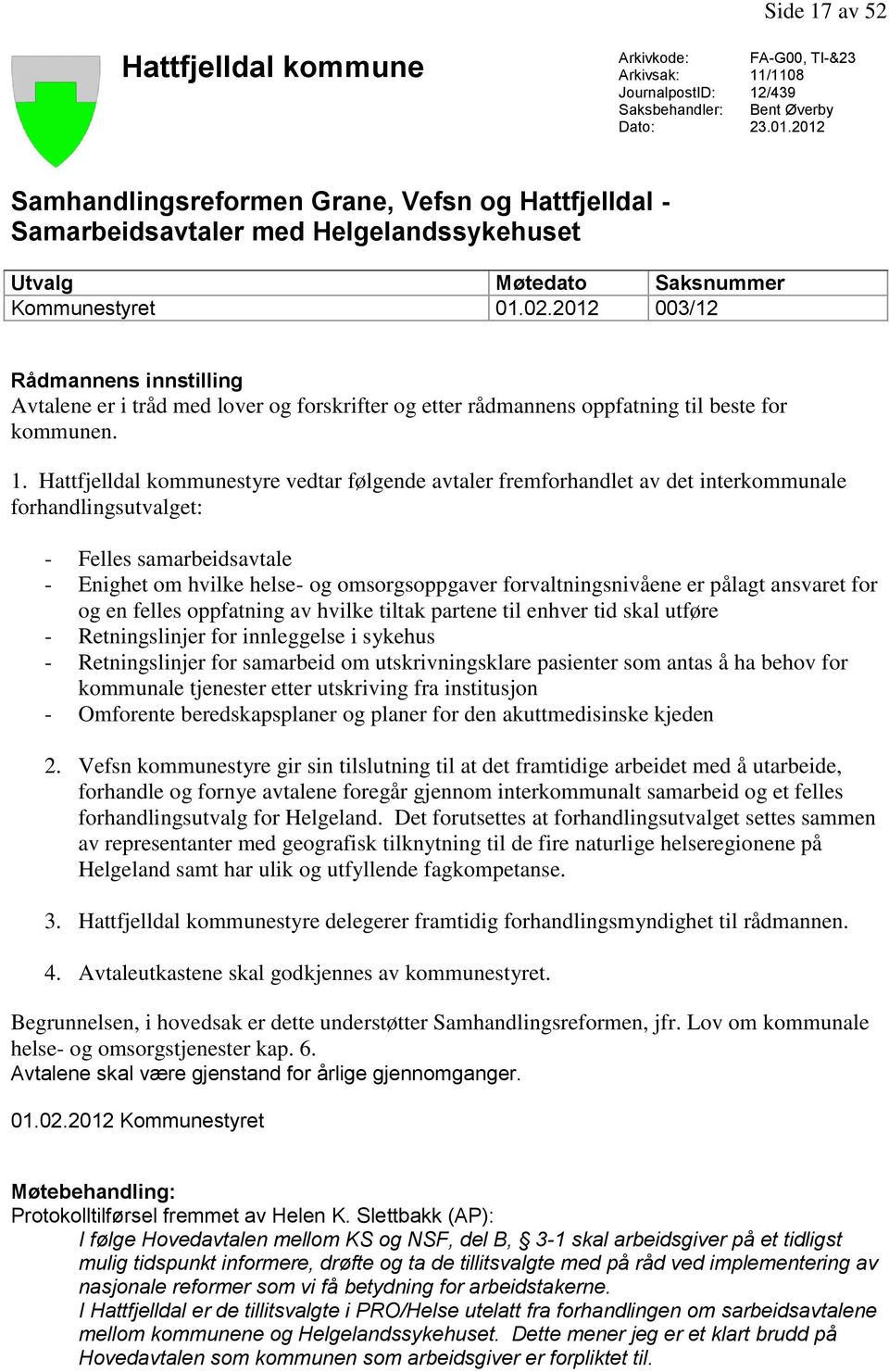 2012 003/12 Rådmannens innstilling Avtalene er i tråd med lover og forskrifter og etter rådmannens oppfatning til beste for kommunen. 1.