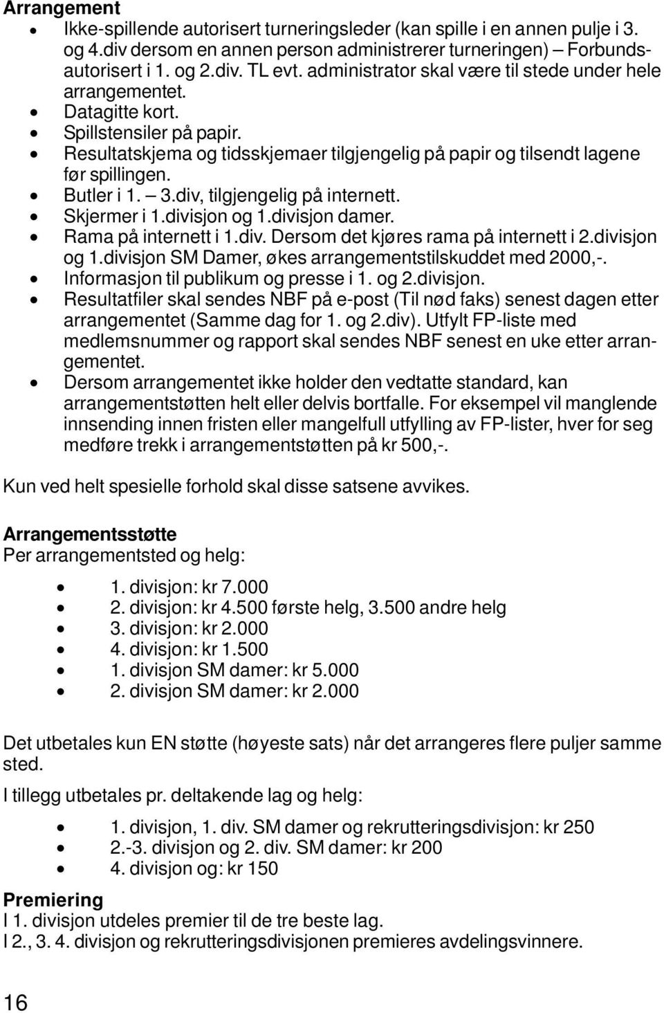 3.div, tilgjengelig på internett. Skjermer i 1.divisjon og 1.divisjon damer. Rama på internett i 1.div. Dersom det kjøres rama på internett i 2.divisjon og 1.divisjon SM Damer, økes arrangementstilskuddet med 2000,-.