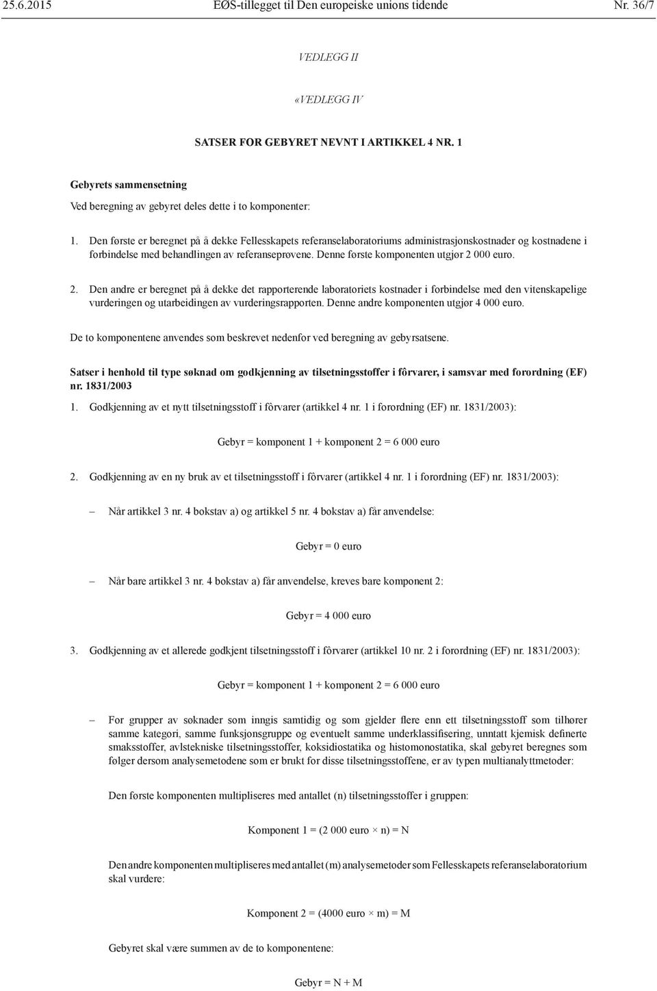 Den første er beregnet på å dekke Fellesskapets referanselaboratoriums administrasjonskostnader og kostnadene i forbindelse med behandlingen av referanseprøvene.