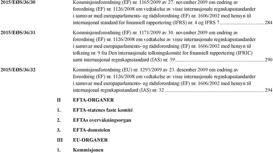 1606/2002 med hensyn til internasjonal standard for finansiell rapportering (IFRS) nr. 4 og IFRS 7...284 Kommisjonsforordning (EF) nr. 1171/2009 av 30. november 2009 om endring av forordning (EF) nr.