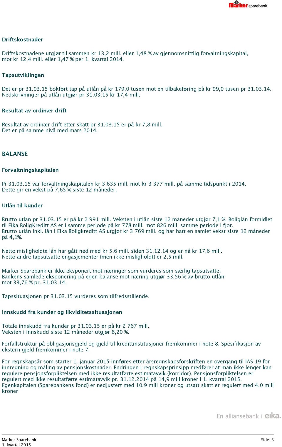 Resultat av ordinær drift Resultat av ordinær drift etter skatt pr 31.03.15 er på kr 7,8 mill. Det er på samme nivå med mars 2014. BALANSE Forvaltningskapitalen Pr 31.03.15 var forvaltningskapitalen kr 3 635 mill.