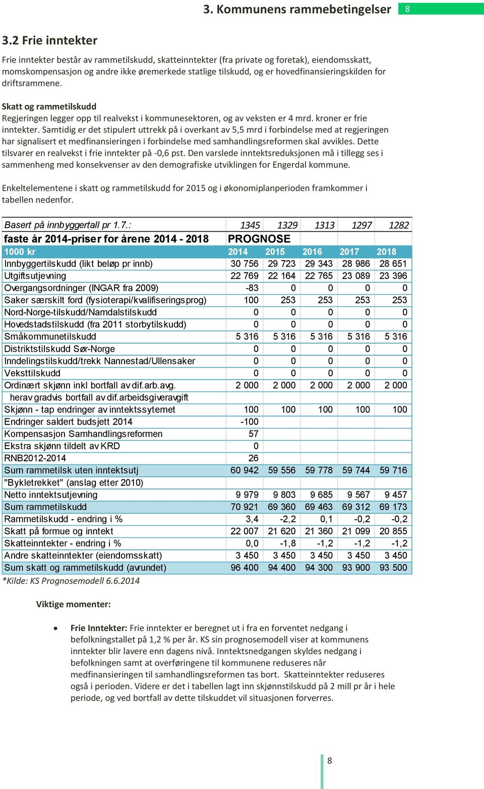 hovedfinansieringskilden for driftsrammene. Skatt og rammetilskudd Regjeringen legger opp til realvekst i kommunesektoren, og av veksten er 4 mrd. kroner er frie inntekter.