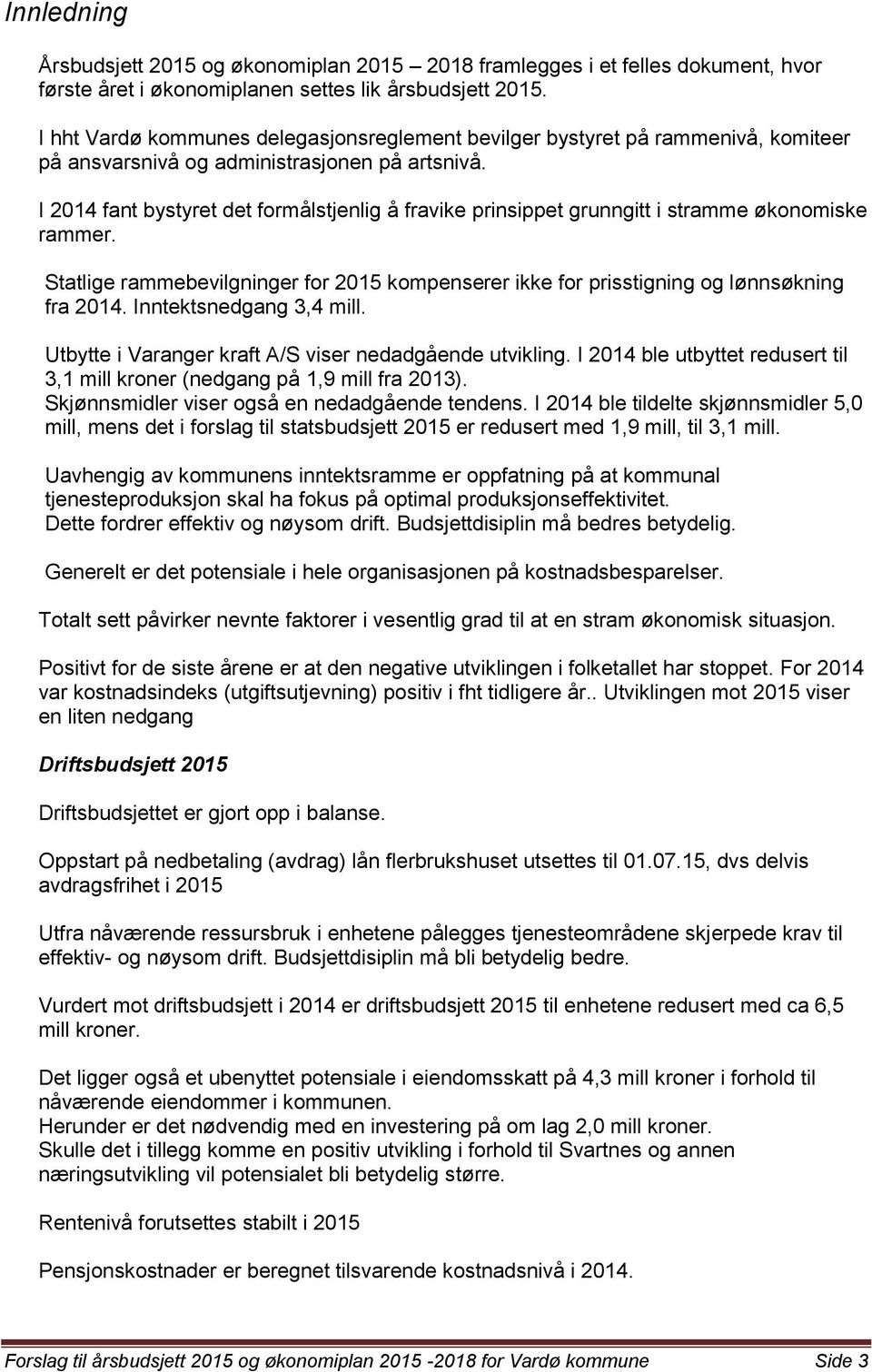 I 2014 fant bystyret det formålstjenlig å fravike prinsippet grunngitt i stramme økonomiske rammer. Statlige rammebevilgninger for 2015 kompenserer ikke for prisstigning og lønnsøkning fra 2014.