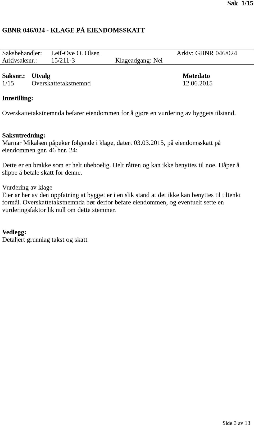 03.2015, på eiendomsskatt på eiendommen gnr. 46 bnr. 24: Dette er en brakke som er helt ubeboelig. Helt råtten og kan ikke benyttes til noe. Håper å slippe å betale skatt for denne.