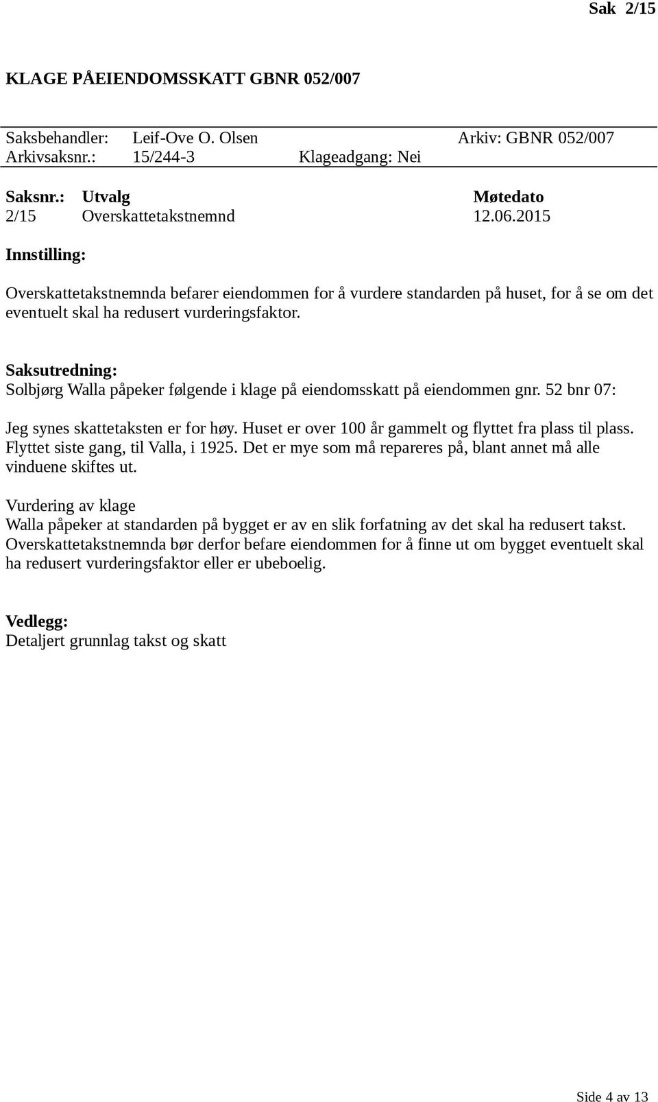 Solbjørg Walla påpeker følgende i klage på eiendomsskatt på eiendommen gnr. 52 bnr 07: Jeg synes skattetaksten er for høy. Huset er over 100 år gammelt og flyttet fra plass til plass.