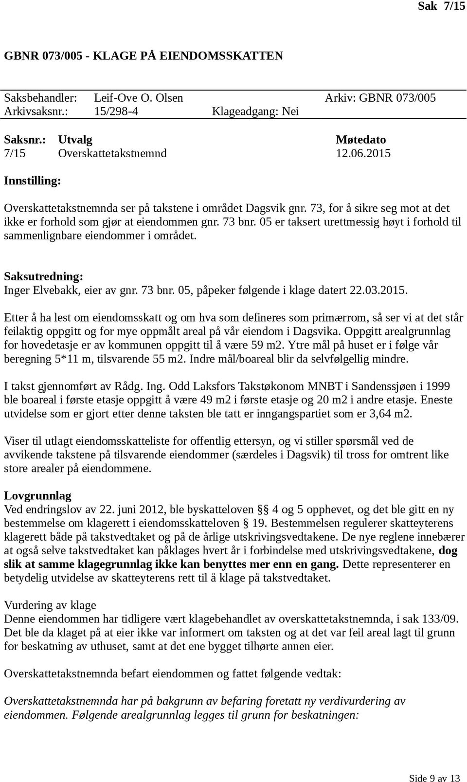 05 er taksert urettmessig høyt i forhold til sammenlignbare eiendommer i området. Inger Elvebakk, eier av gnr. 73 bnr. 05, påpeker følgende i klage datert 22.03.2015.