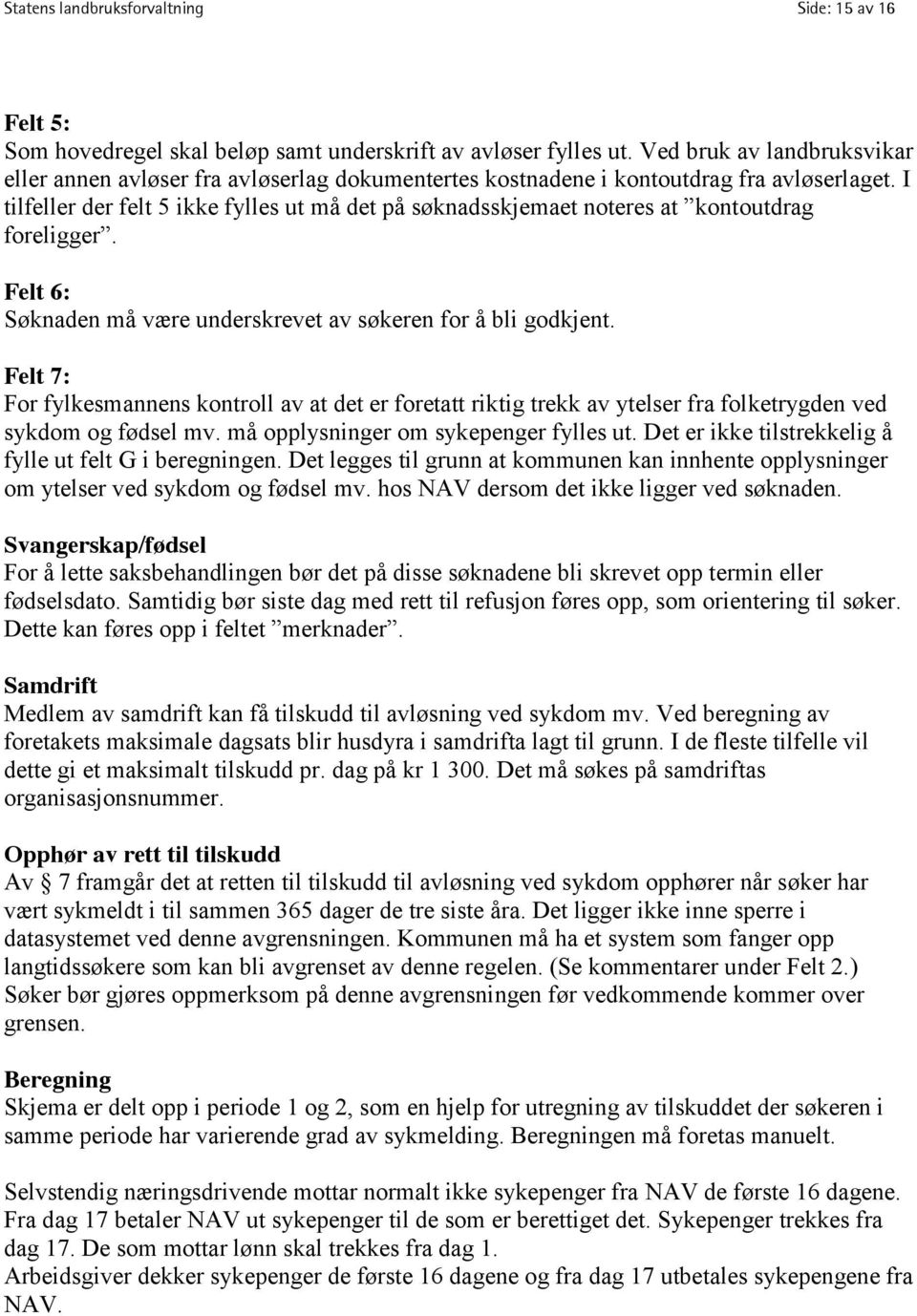 I tilfeller der felt 5 ikke fylles ut må det på søknadsskjemaet noteres at kontoutdrag foreligger. Felt 6: Søknaden må være underskrevet av søkeren for å bli godkjent.