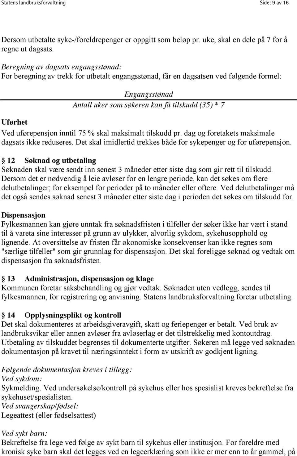 uførepensjon inntil 75 % skal maksimalt tilskudd pr. dag og foretakets maksimale dagsats ikke reduseres. Det skal imidlertid trekkes både for sykepenger og for uførepensjon.