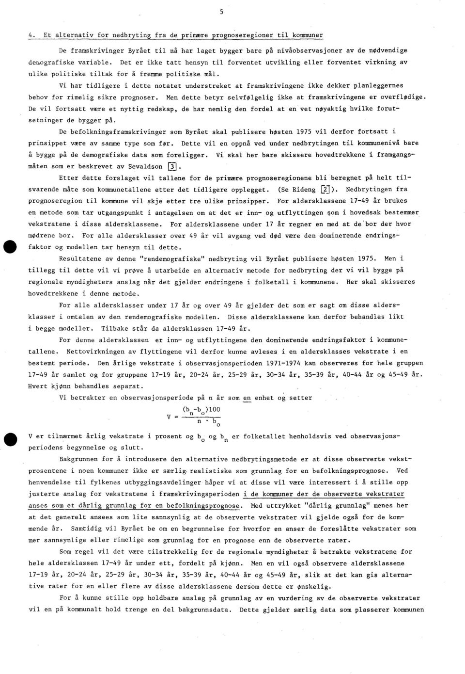 Vi har tidligere i dette notatet understreket at framskrivingene ikke dekker planleggernes behov for rimelig sikre prognoser. Men dette betyr selvfolgelig ikke at framskrivingene er overflodige.