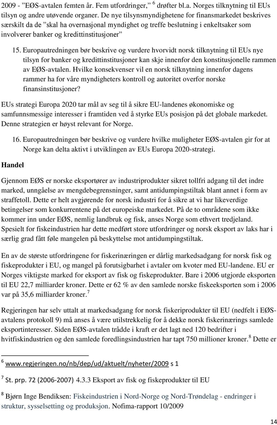 Europautredningen bør beskrive og vurdere hvorvidt norsk tilknytning til EUs nye tilsyn for banker og kredittinstitusjoner kan skje innenfor den konstitusjonelle rammen av EØS-avtalen.