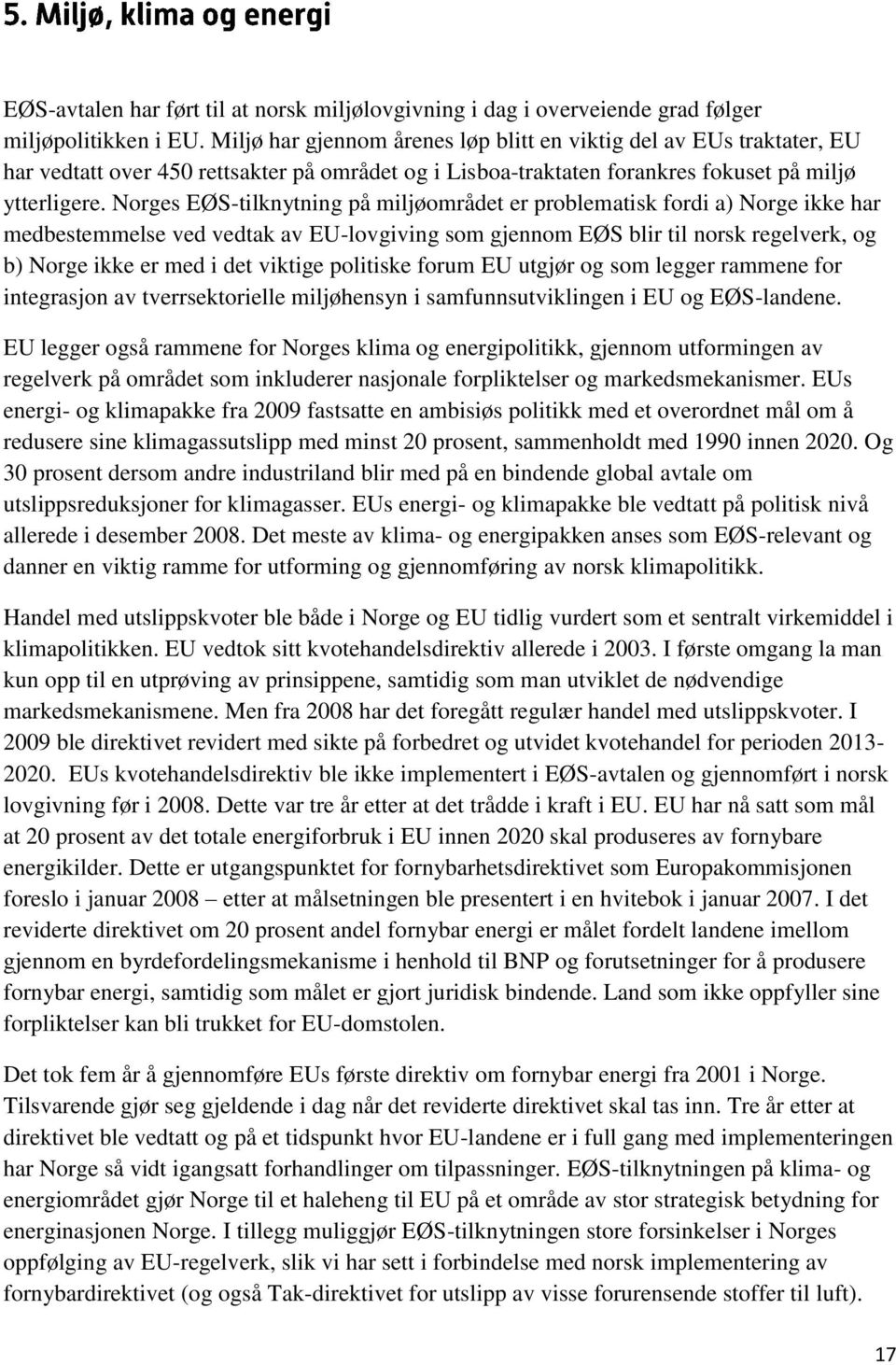 Norges EØS-tilknytning på miljøområdet er problematisk fordi a) Norge ikke har medbestemmelse ved vedtak av EU-lovgiving som gjennom EØS blir til norsk regelverk, og b) Norge ikke er med i det