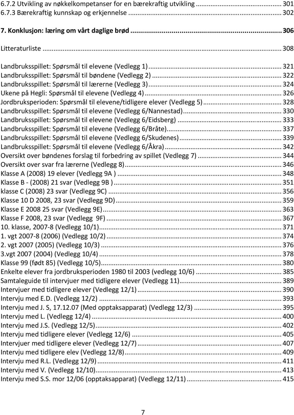 ..324 Ukene på Hegli: Spørsmål til elevene (Vedlegg 4)...326 Jordbruksperioden: Spørsmål til elevene/tidligere elever (Vedlegg 5)...328 Landbruksspillet: Spørsmål til elevene (Vedlegg 6/Nannestad).