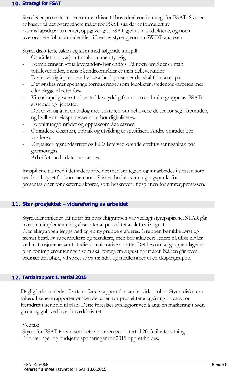 gjennom SWOT-analysen. Styret diskuterte saken og kom med følgende innspill: - Området innovasjon framkom noe utydelig - Formuleringen «totalleverandør» bør endres.