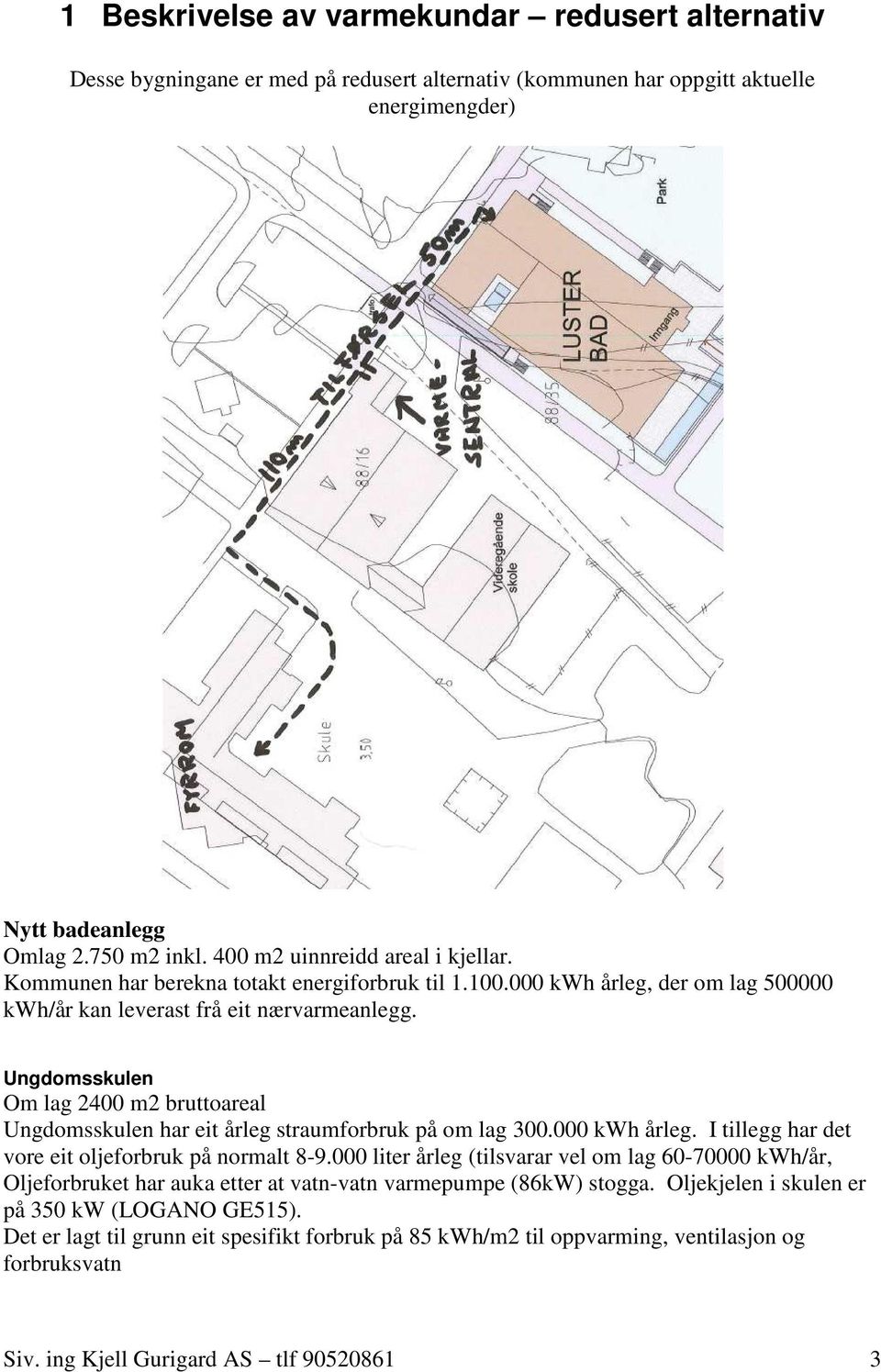 Ungdomsskulen Om lag 2400 m2 bruttoareal Ungdomsskulen har eit årleg straumforbruk på om lag 300.000 kwh årleg. I tillegg har det vore eit oljeforbruk på normalt 8-9.