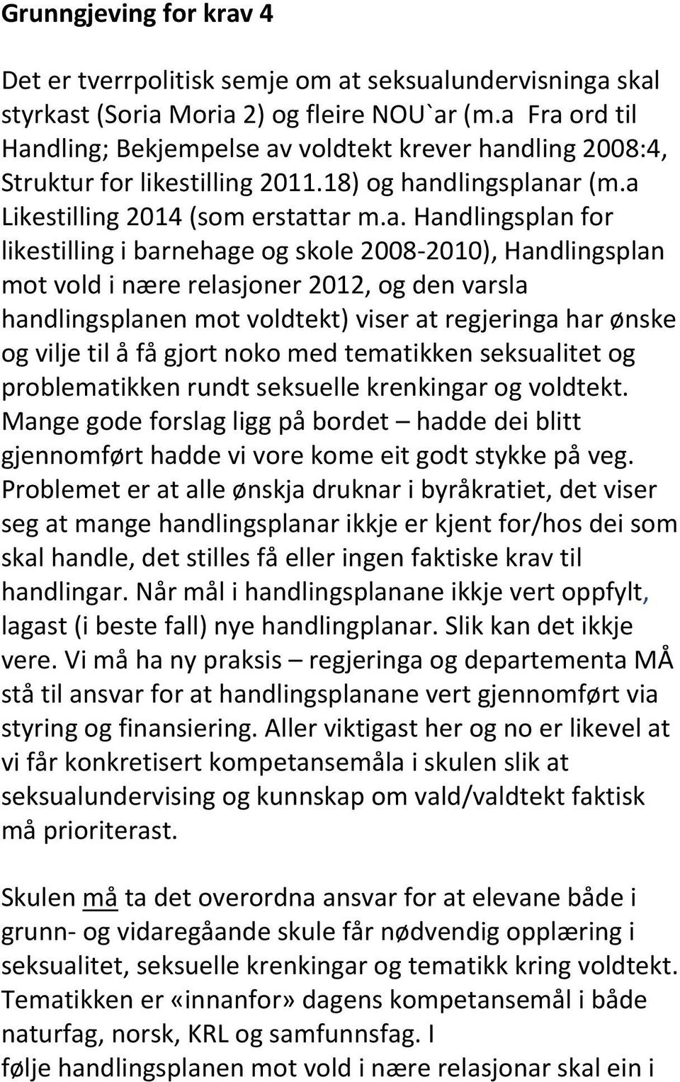 i barnehage og skole 2008-2010), Handlingsplan mot vold i nære relasjoner 2012, og den varsla handlingsplanen mot voldtekt) viser at regjeringa har ønske og vilje til å få gjort noko med tematikken