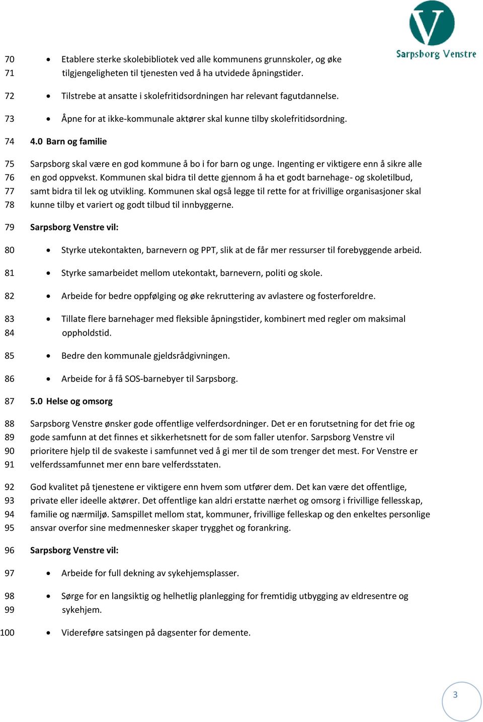 0 Barn og familie Sarpsborg skal være en god kommune å bo i for barn og unge. Ingenting er viktigere enn å sikre alle en god oppvekst.